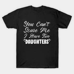 You Can't Scare Me I Have Two Daughters, 2 Daughters Funny Gift Idea For Dad and Mom. T-Shirt